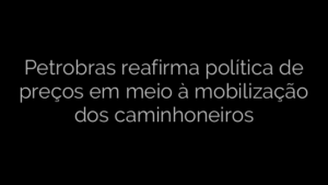 ​Petrobras reafirma política de preços em meio à mobilização dos caminhoneiros 